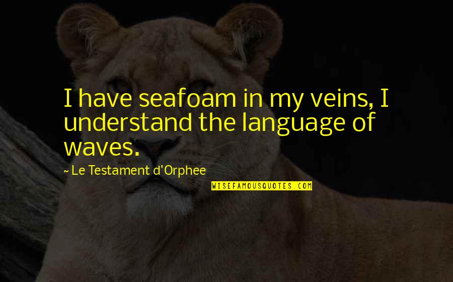 The French Language Quotes By Le Testament D'Orphee: I have seafoam in my veins, I understand The French Language Quotes By Le Testament D'Orphee: I have seafoam in my veins, I understand