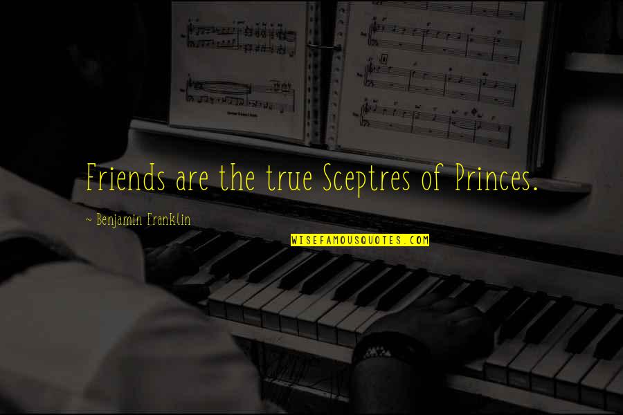 The Friends Quotes By Benjamin Franklin: Friends are the true Sceptres of Princes.