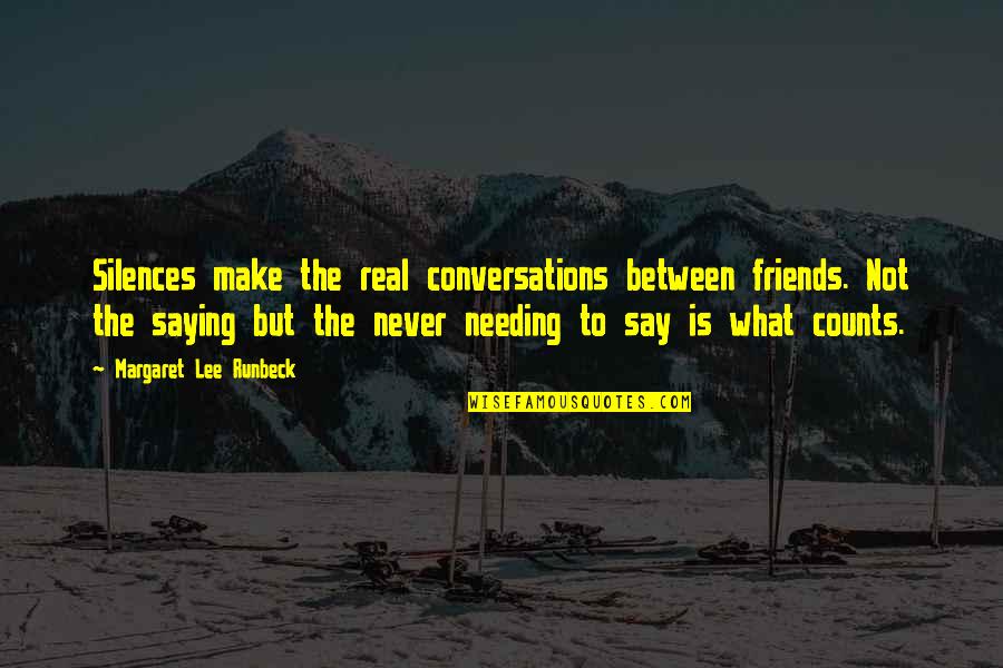 The Friends Quotes By Margaret Lee Runbeck: Silences make the real conversations between friends. Not