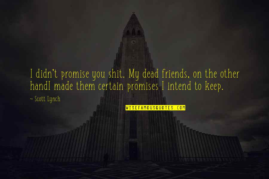 The Friends You Keep Quotes By Scott Lynch: I didn't promise you shit. My dead friends,