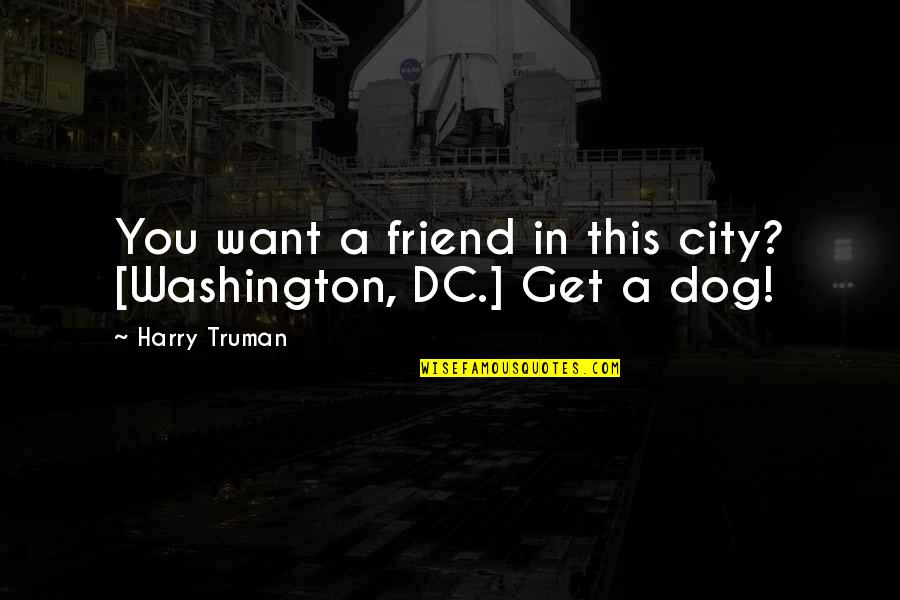 The Friendship Of A Dog Quotes By Harry Truman: You want a friend in this city? [Washington, The Friendship Of A Dog Quotes By Harry Truman: You want a friend in this city? [Washington,