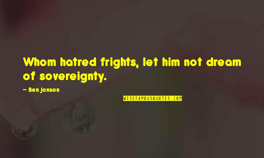 The Full Catastrophe Quote Quotes By Ben Jonson: Whom hatred frights, let him not dream of