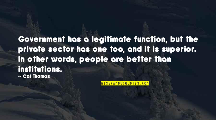 The Function Of Government Quotes By Cal Thomas: Government has a legitimate function, but the private