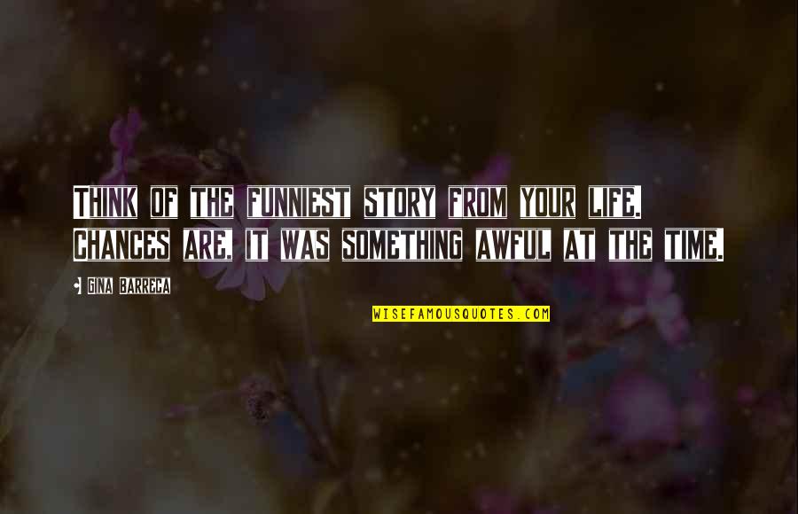 The Funniest Ever Quotes By Gina Barreca: Think of the funniest story from your life.