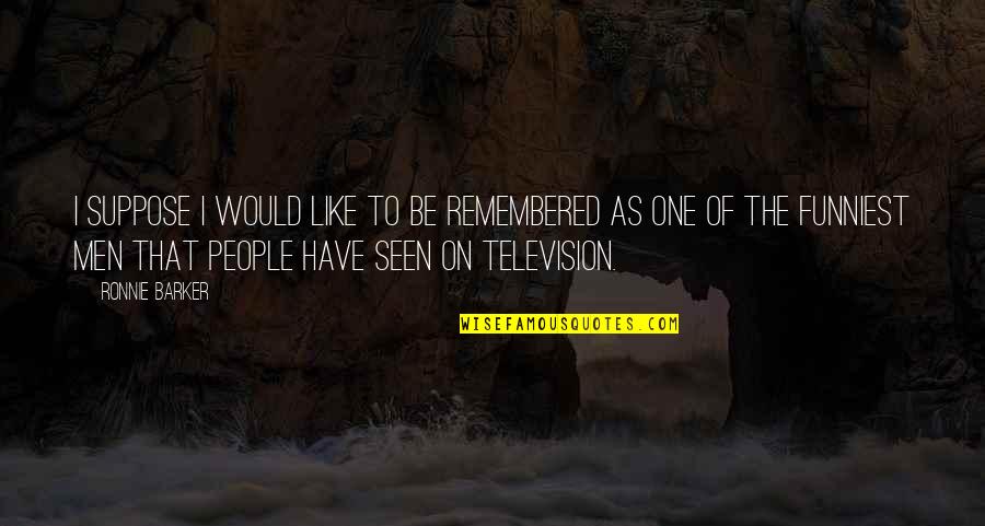 The Funniest Ever Quotes By Ronnie Barker: I suppose I would like to be remembered The Funniest Ever Quotes By Ronnie Barker: I suppose I would like to be remembered