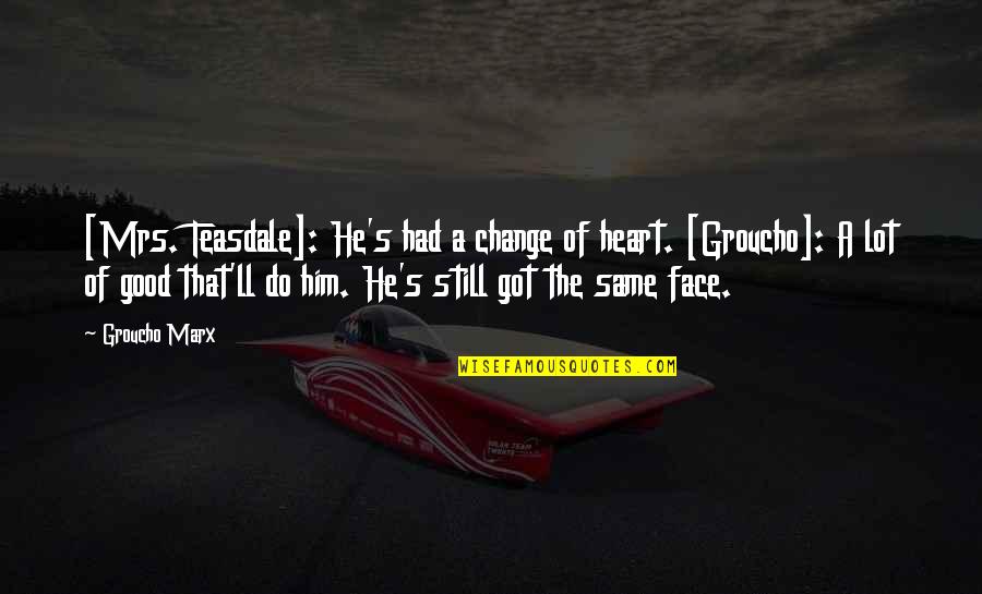 The Funny Face Quotes By Groucho Marx: [Mrs. Teasdale]: He's had a change of heart.