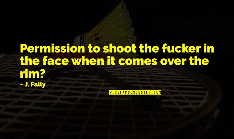 The Funny Face Quotes By J. Fally: Permission to shoot the fucker in the face