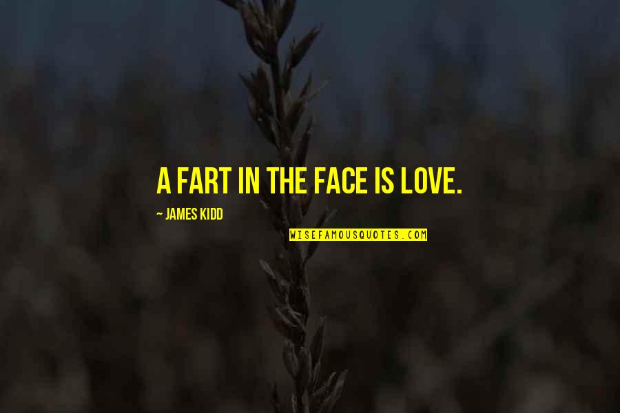 The Funny Face Quotes By James Kidd: A fart in the face is love. The Funny Face Quotes By James Kidd: A fart in the face is love.