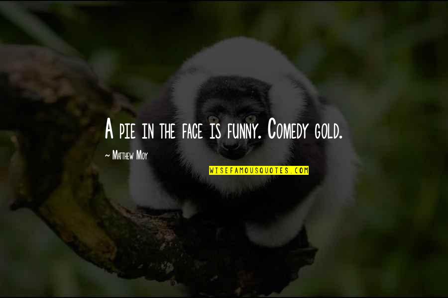 The Funny Face Quotes By Matthew Moy: A pie in the face is funny. Comedy The Funny Face Quotes By Matthew Moy: A pie in the face is funny. Comedy
