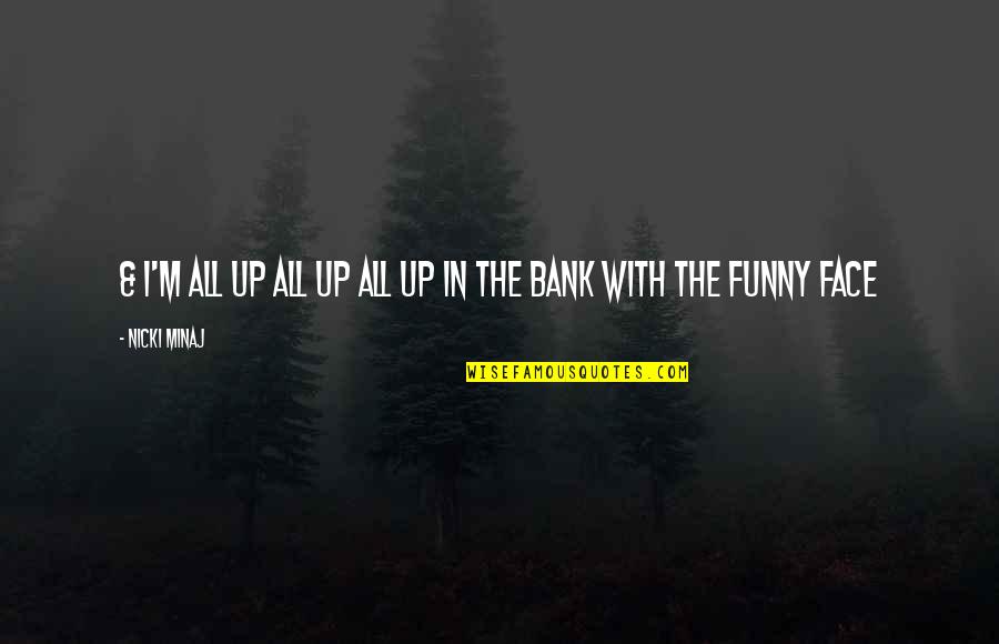 The Funny Face Quotes By Nicki Minaj: & I'm all up all up all up