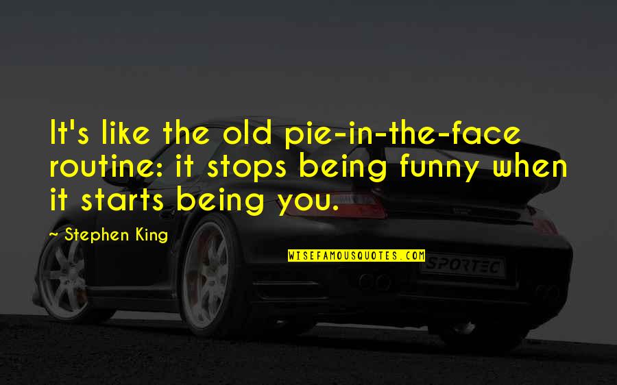 The Funny Face Quotes By Stephen King: It's like the old pie-in-the-face routine: it stops The Funny Face Quotes By Stephen King: It's like the old pie-in-the-face routine: it stops