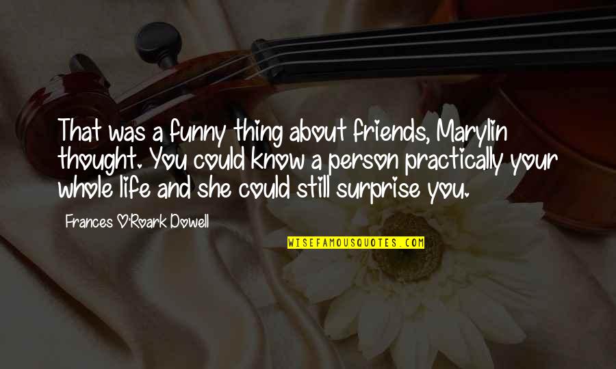 The Funny Thing About Life Quotes By Frances O'Roark Dowell: That was a funny thing about friends, Marylin