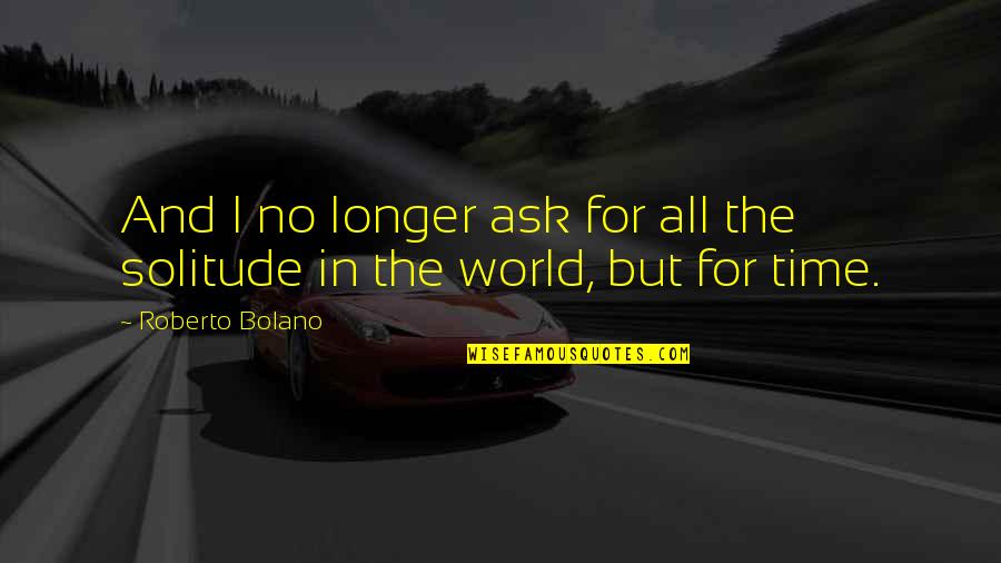 The Funny Thing Is Ellen Degeneres Quotes By Roberto Bolano: And I no longer ask for all the The Funny Thing Is Ellen Degeneres Quotes By Roberto Bolano: And I no longer ask for all the