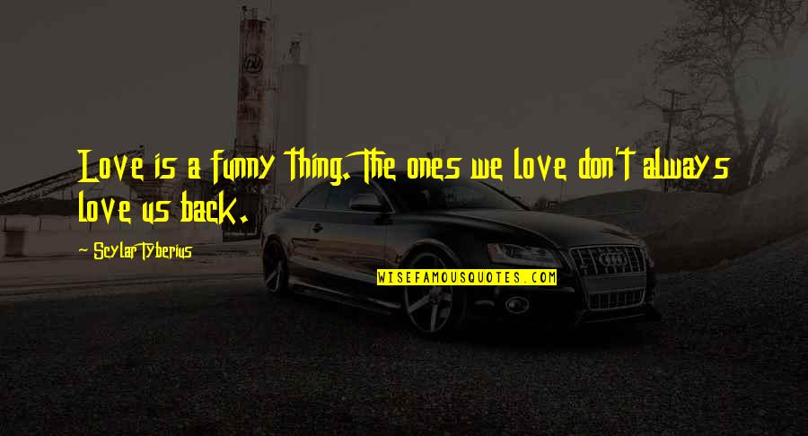 The Funny Thing Is Quotes By Scylar Tyberius: Love is a funny thing. The ones we