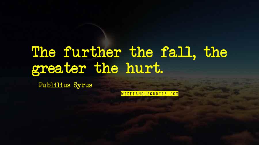 The Further You Fall Quotes By Publilius Syrus: The further the fall, the greater the hurt.