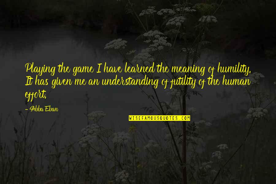 The Futility Of Life Quotes By Abba Eban: Playing the game I have learned the meaning The Futility Of Life Quotes By Abba Eban: Playing the game I have learned the meaning
