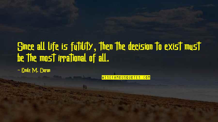The Futility Of Life Quotes By Emile M. Cioran: Since all life is futility, then the decision The Futility Of Life Quotes By Emile M. Cioran: Since all life is futility, then the decision