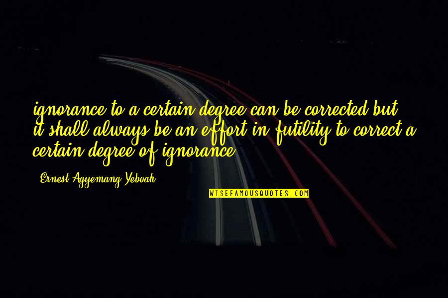 The Futility Of Life Quotes By Ernest Agyemang Yeboah: ignorance to a certain degree can be corrected The Futility Of Life Quotes By Ernest Agyemang Yeboah: ignorance to a certain degree can be corrected