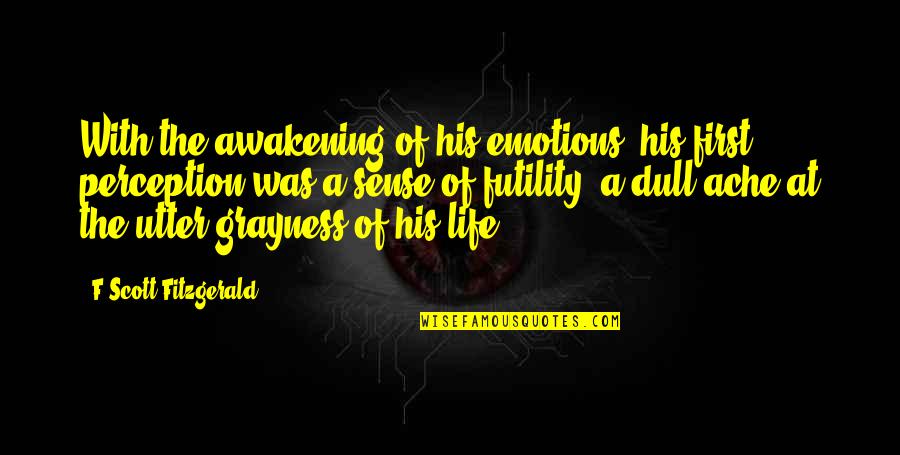 The Futility Of Life Quotes By F Scott Fitzgerald: With the awakening of his emotions, his first The Futility Of Life Quotes By F Scott Fitzgerald: With the awakening of his emotions, his first