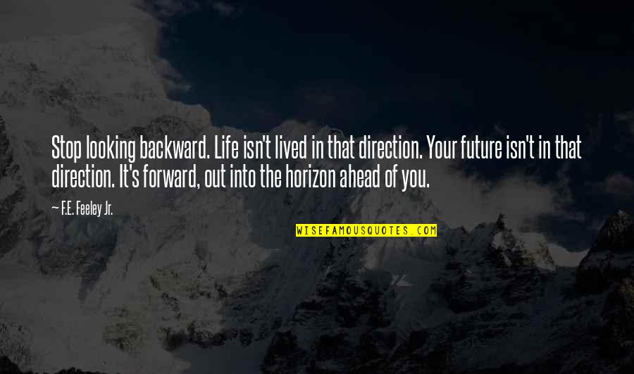 The Future Ahead Quotes By F.E. Feeley Jr.: Stop looking backward. Life isn't lived in that