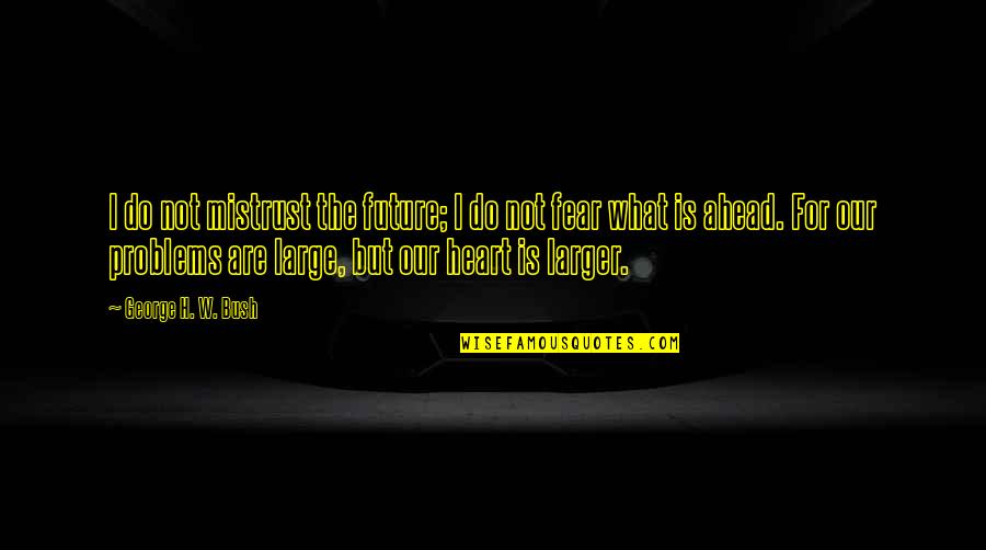 The Future Ahead Quotes By George H. W. Bush: I do not mistrust the future; I do