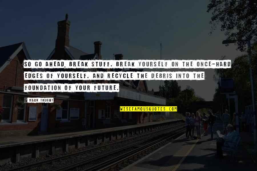 The Future Ahead Quotes By Mark Twight: So go ahead, break stuff. Break yourself on