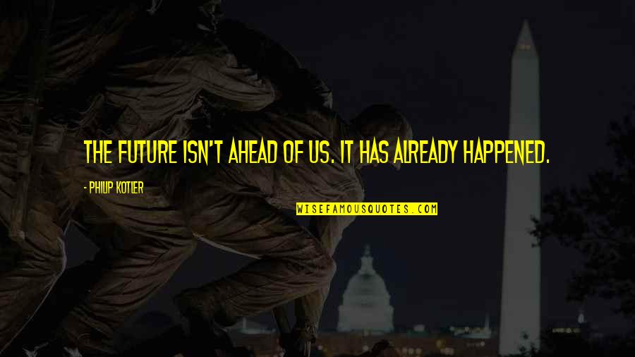 The Future Ahead Quotes By Philip Kotler: The future isn't ahead of us. It has