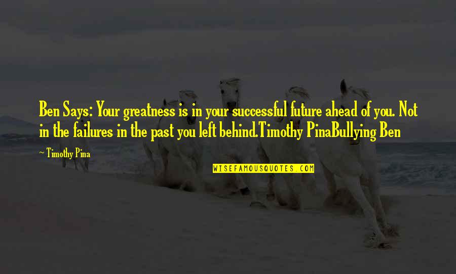 The Future Ahead Quotes By Timothy Pina: Ben Says: Your greatness is in your successful
