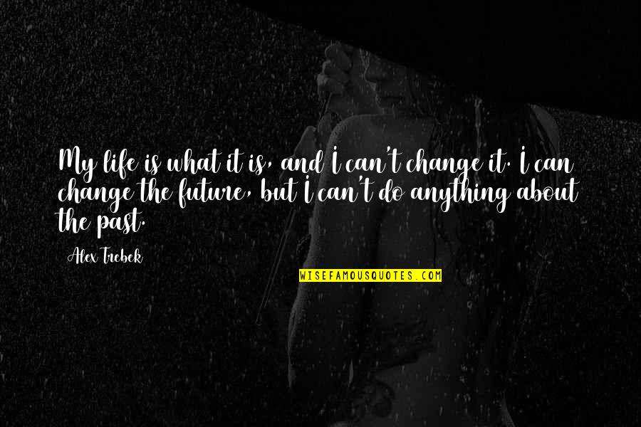 The Future And Change Quotes By Alex Trebek: My life is what it is, and I