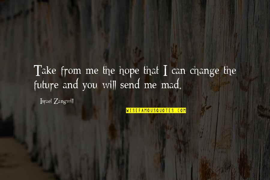 The Future And Change Quotes By Israel Zangwill: Take from me the hope that I can