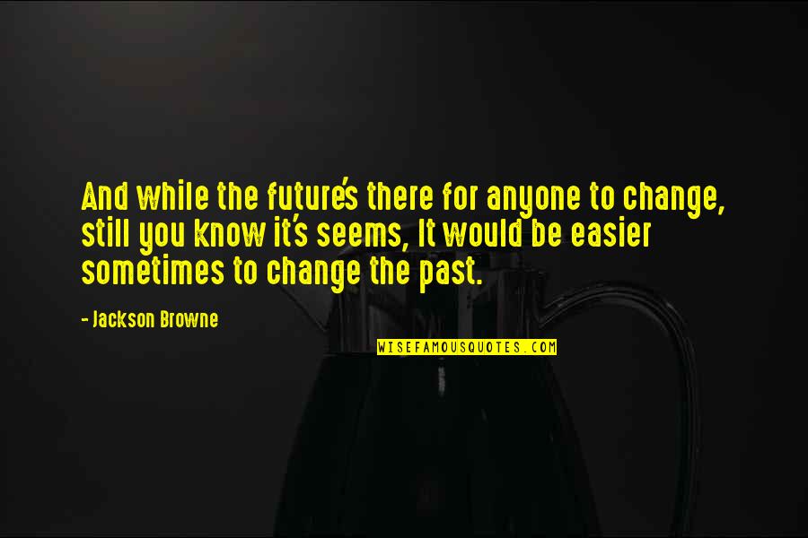 The Future And Change Quotes By Jackson Browne: And while the future's there for anyone to