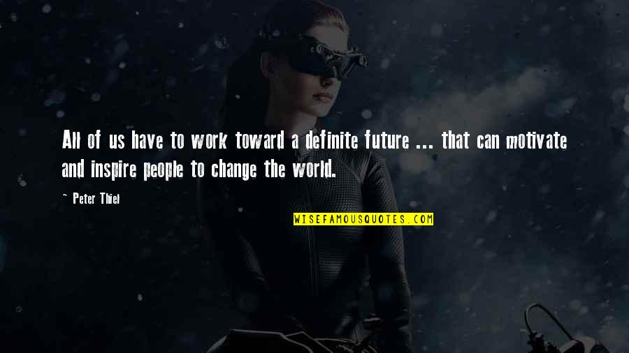 The Future And Change Quotes By Peter Thiel: All of us have to work toward a