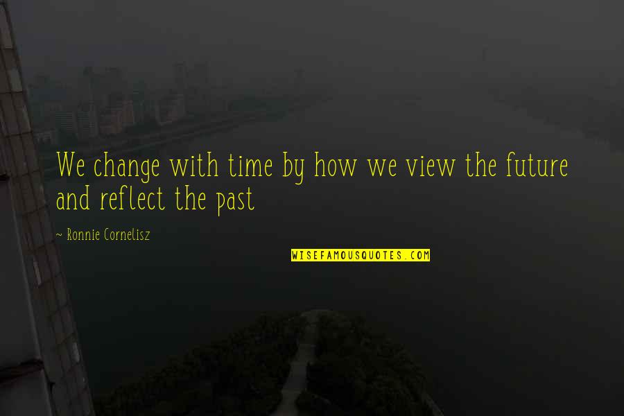 The Future And Change Quotes By Ronnie Cornelisz: We change with time by how we view
