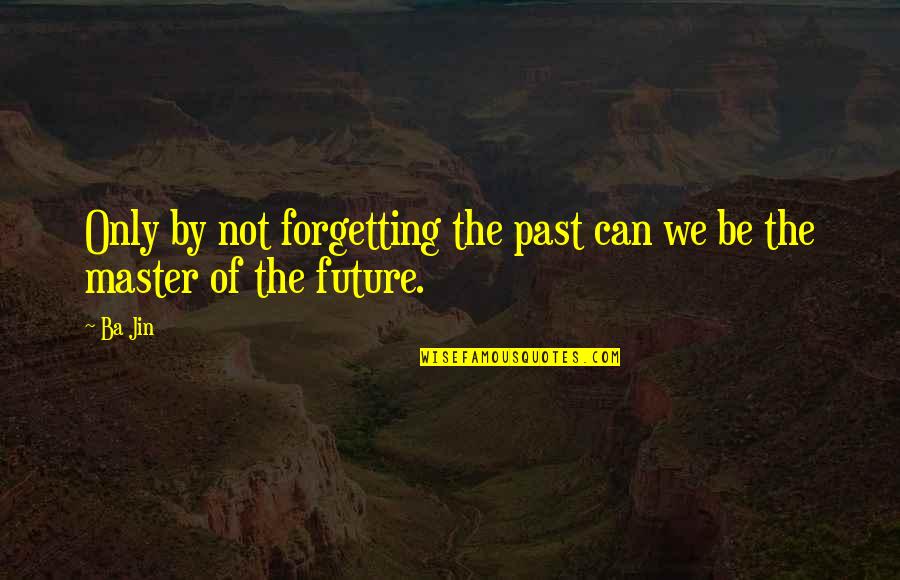 The Future And Forgetting The Past Quotes By Ba Jin: Only by not forgetting the past can we