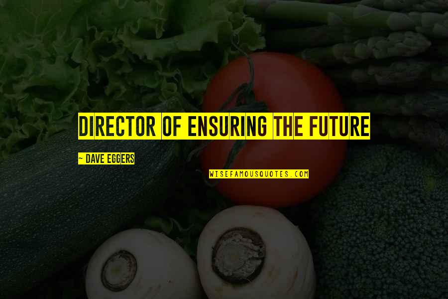 The Future And Technology Quotes By Dave Eggers: Director of Ensuring the Future