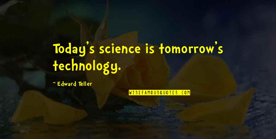 The Future And Technology Quotes By Edward Teller: Today's science is tomorrow's technology. The Future And Technology Quotes By Edward Teller: Today's science is tomorrow's technology.