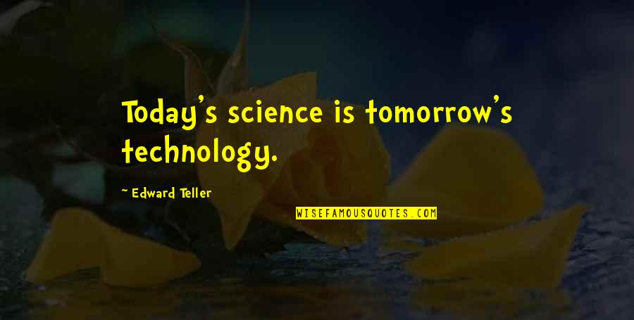 The Future And Technology Quotes By Edward Teller: Today's science is tomorrow's technology.