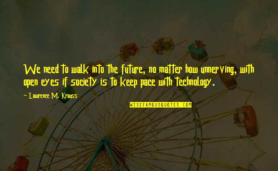 The Future And Technology Quotes By Lawrence M. Krauss: We need to walk into the future, no