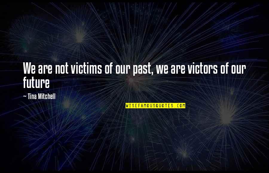 The Future And Youth Quotes By Tina Mitchell: We are not victims of our past, we The Future And Youth Quotes By Tina Mitchell: We are not victims of our past, we