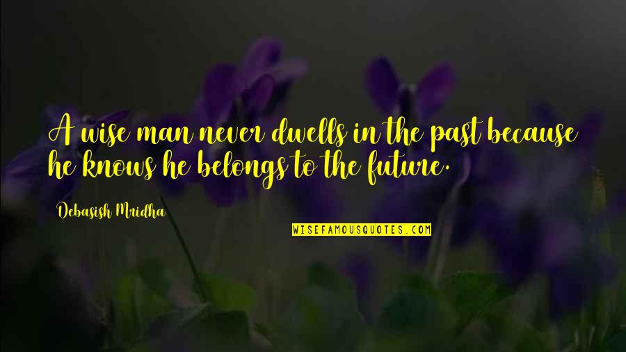 The Future Belongs Quotes By Debasish Mridha: A wise man never dwells in the past