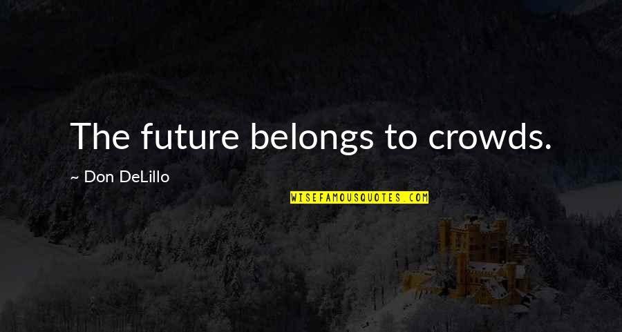 The Future Belongs Quotes By Don DeLillo: The future belongs to crowds.