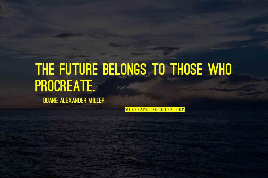 The Future Belongs Quotes By Duane Alexander Miller: The future belongs to those who procreate.
