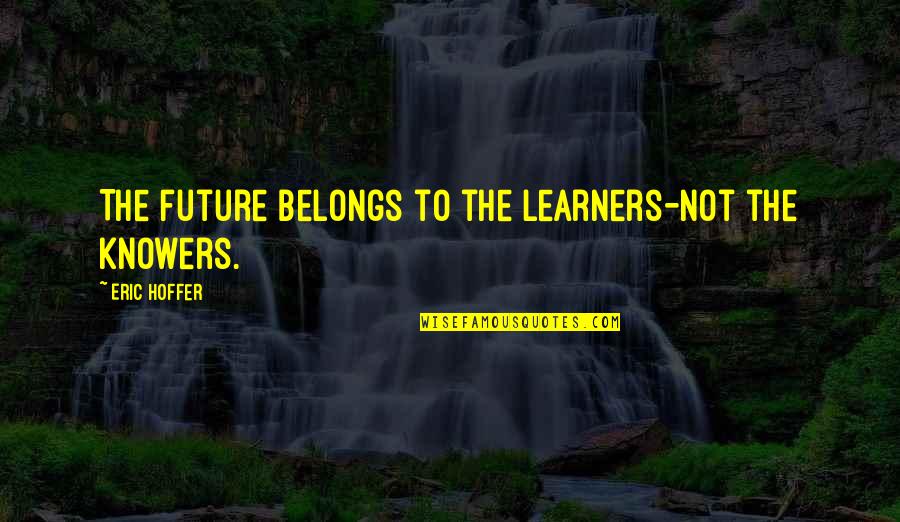 The Future Belongs Quotes By Eric Hoffer: The future belongs to the learners-not the knowers.