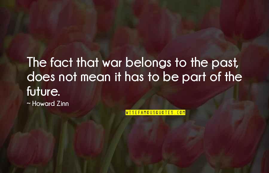 The Future Belongs Quotes By Howard Zinn: The fact that war belongs to the past,