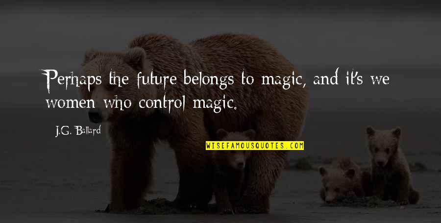 The Future Belongs Quotes By J.G. Ballard: Perhaps the future belongs to magic, and it's