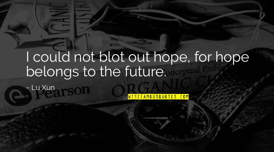 The Future Belongs Quotes By Lu Xun: I could not blot out hope, for hope