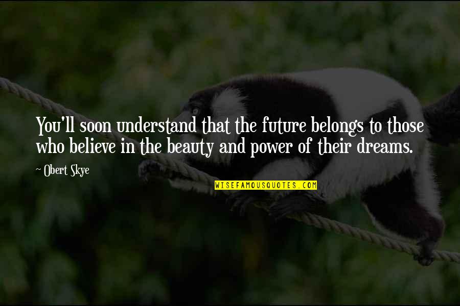 The Future Belongs Quotes By Obert Skye: You'll soon understand that the future belongs to