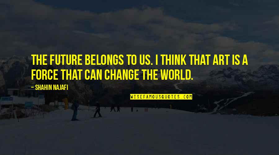 The Future Belongs Quotes By Shahin Najafi: The future belongs to us. I think that