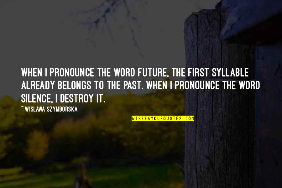 The Future Belongs Quotes By Wislawa Szymborska: When I pronounce the word Future, the first