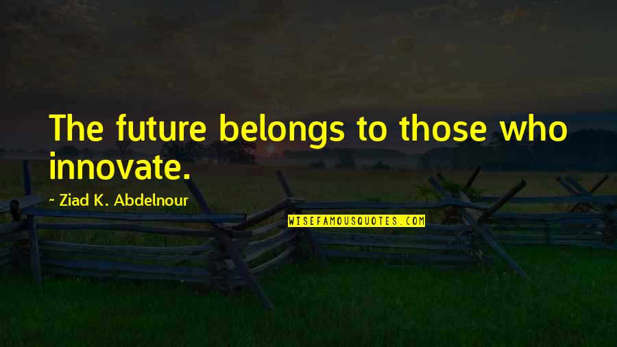 The Future Belongs Quotes By Ziad K. Abdelnour: The future belongs to those who innovate.